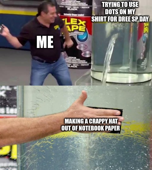 Meme | TRYING TO USE DOTS ON MY SHIRT FOR DREE SP DAY; ME; MAKING A CRAPPY HAT OUT OF NOTEBOOK PAPER | image tagged in flex tape | made w/ Imgflip meme maker