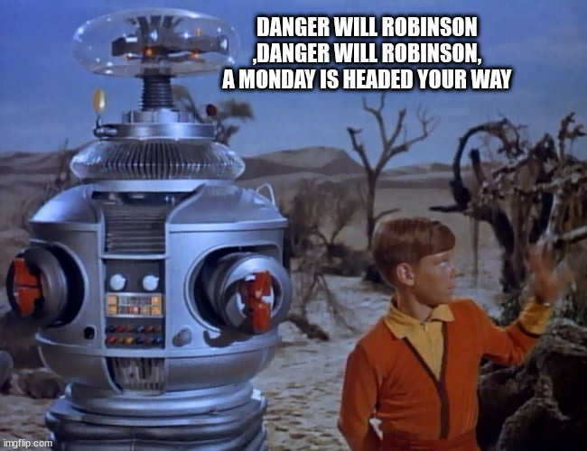 DANGER WILL ROBINSON
,DANGER WILL ROBINSON,
A MONDAY IS HEADED YOUR WAY | made w/ Imgflip meme maker