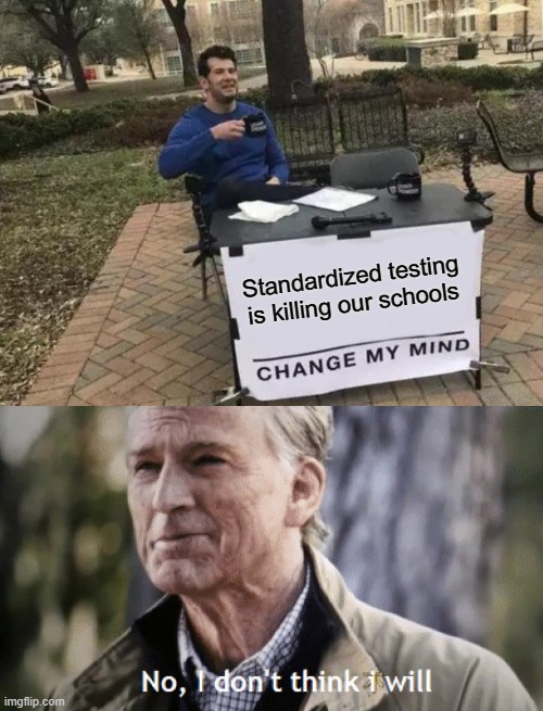 Standardized testing is killing our schools | image tagged in memes,change my mind,no i dont think i will | made w/ Imgflip meme maker