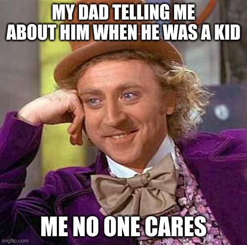 my dad be like | MY DAD TELLING ME ABOUT HIM WHEN HE WAS A KID; ME NO ONE CARES | image tagged in memes,creepy condescending wonka | made w/ Imgflip meme maker