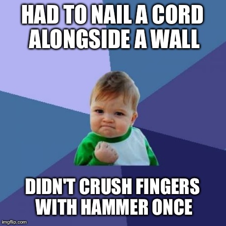 Success Kid Meme | HAD TO NAIL A CORD ALONGSIDE A WALL DIDN'T CRUSH FINGERS WITH HAMMER ONCE | image tagged in memes,success kid | made w/ Imgflip meme maker