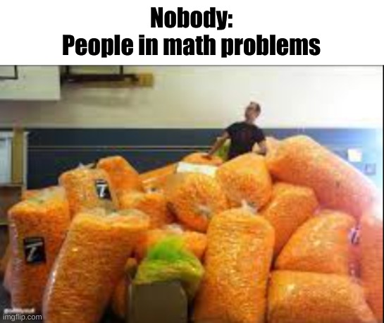 people in math problems | Nobody:
People in math problems | image tagged in people in math problems,math problems,memes | made w/ Imgflip meme maker