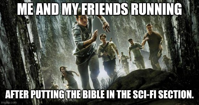 Maze runner | ME AND MY FRIENDS RUNNING AFTER PUTTING THE BIBLE IN THE SCI-FI SECTION. | image tagged in maze runner | made w/ Imgflip meme maker