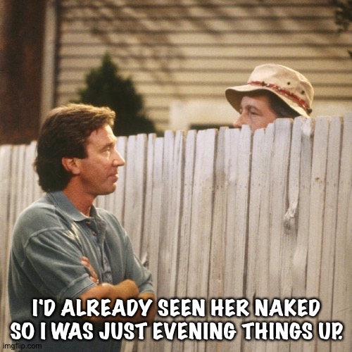 Tim Allen | I'D ALREADY SEEN HER NAKED SO I WAS JUST EVENING THINGS UP. | image tagged in tim allen | made w/ Imgflip meme maker