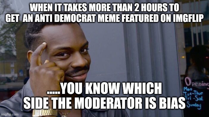 Free speach isn't ever free.... | WHEN IT TAKES MORE THAN 2 HOURS TO GET  AN ANTI DEMOCRAT MEME FEATURED ON IMGFLIP; .....YOU KNOW WHICH SIDE THE MODERATOR IS BIAS | image tagged in memes,roll safe think about it | made w/ Imgflip meme maker