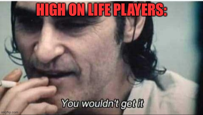 You wouldn't get it | HIGH ON LIFE PLAYERS: | image tagged in you wouldn't get it | made w/ Imgflip meme maker