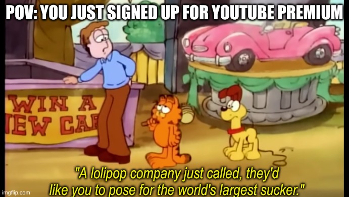 Who here is this stupid? Not me | POV: YOU JUST SIGNED UP FOR YOUTUBE PREMIUM | image tagged in garfield largest sucker,youtube,fool | made w/ Imgflip meme maker
