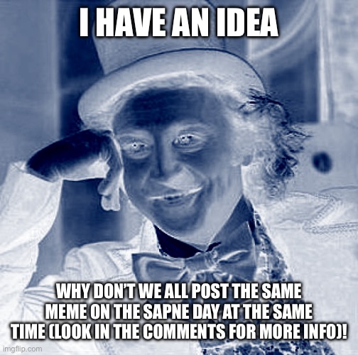 Creepy Condescending Wonka | I HAVE AN IDEA; WHY DON’T WE ALL POST THE SAME MEME ON THE SAPNE DAY AT THE SAME TIME (LOOK IN THE COMMENTS FOR MORE INFO)! | image tagged in memes,creepy condescending wonka | made w/ Imgflip meme maker