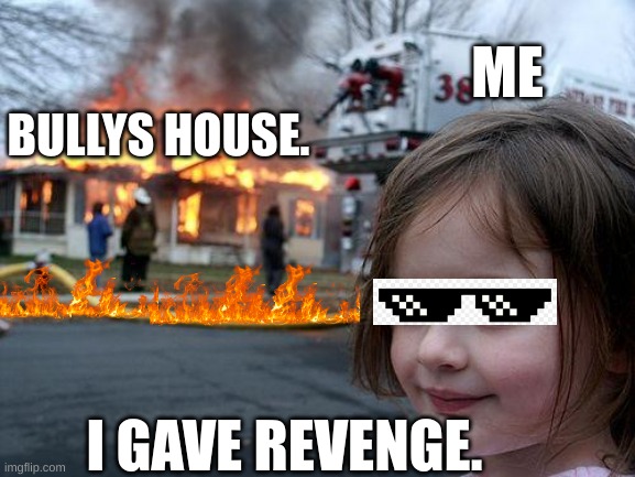Disaster Girl | ME; BULLYS HOUSE. I GAVE REVENGE. | image tagged in memes,disaster girl | made w/ Imgflip meme maker