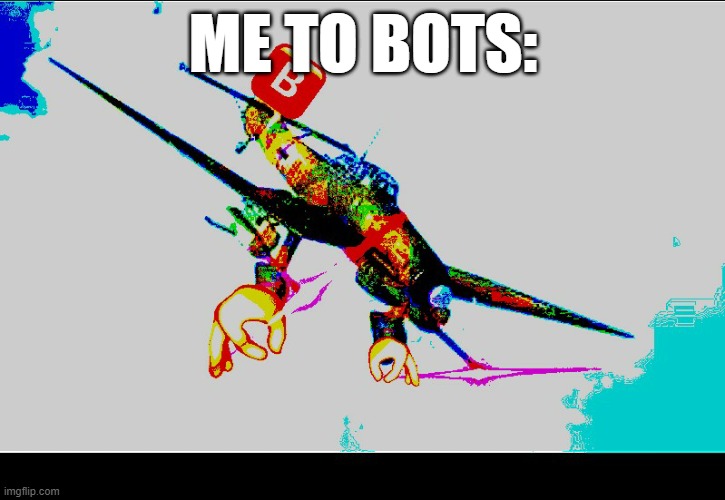 stuka angry | ME TO BOTS: | image tagged in stuka angry | made w/ Imgflip meme maker
