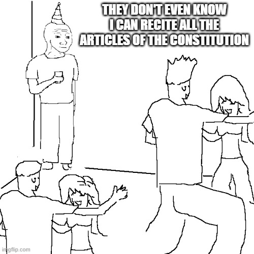 They don't know | THEY DON'T EVEN KNOW I CAN RECITE ALL THE ARTICLES OF THE CONSTITUTION | image tagged in they don't know | made w/ Imgflip meme maker