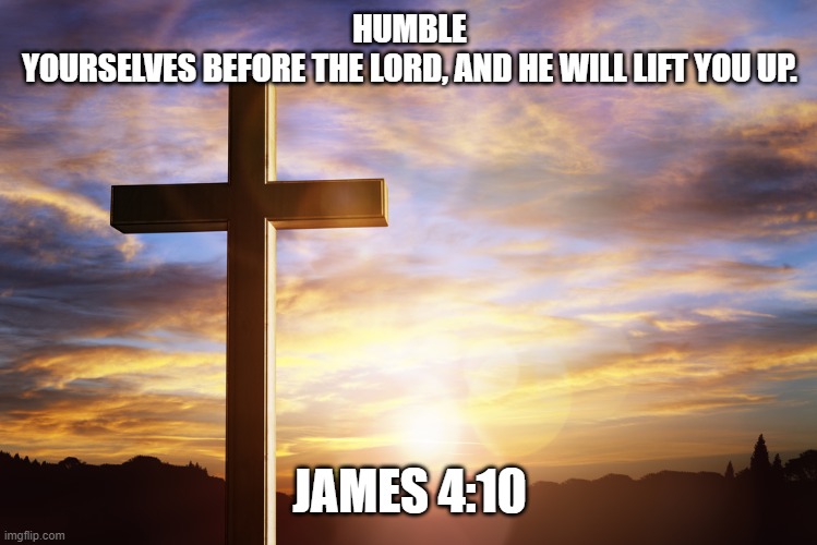 Bible Verse of the Day | HUMBLE YOURSELVES BEFORE THE LORD, AND HE WILL LIFT YOU UP. JAMES 4:10 | image tagged in bible verse of the day | made w/ Imgflip meme maker