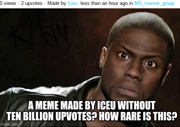 omygod we can do better, guys | A MEME MADE BY ICEU WITHOUT TEN BILLION UPVOTES? HOW RARE IS THIS? A | image tagged in memes,kevin hart | made w/ Imgflip meme maker