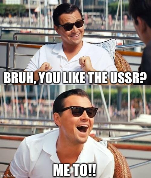 ussr | BRUH, YOU LIKE THE USSR? ME TO!! | image tagged in memes,leonardo dicaprio wolf of wall street | made w/ Imgflip meme maker