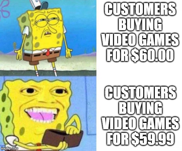 This applies to anything else though | CUSTOMERS BUYING VIDEO GAMES FOR $60.00; CUSTOMERS BUYING VIDEO GAMES FOR $59.99 | image tagged in sponge bob wallet,memes,funny,gaming,funny memes | made w/ Imgflip meme maker