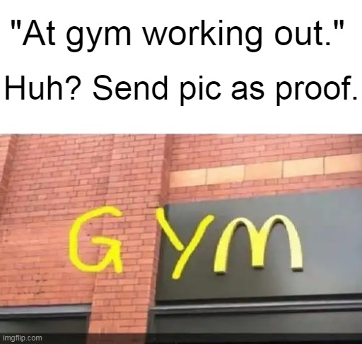 The Golden Arches Fitness Gym | Huh? Send pic as proof. "At gym working out." | image tagged in fun,working out,gym,fitness,imgflip humor,signs | made w/ Imgflip meme maker