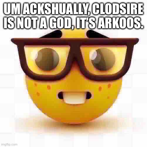 Nerd emoji | UM ACKSHUALLY, CLODSIRE IS NOT A GOD, IT’S ARKOOS. | image tagged in nerd emoji | made w/ Imgflip meme maker