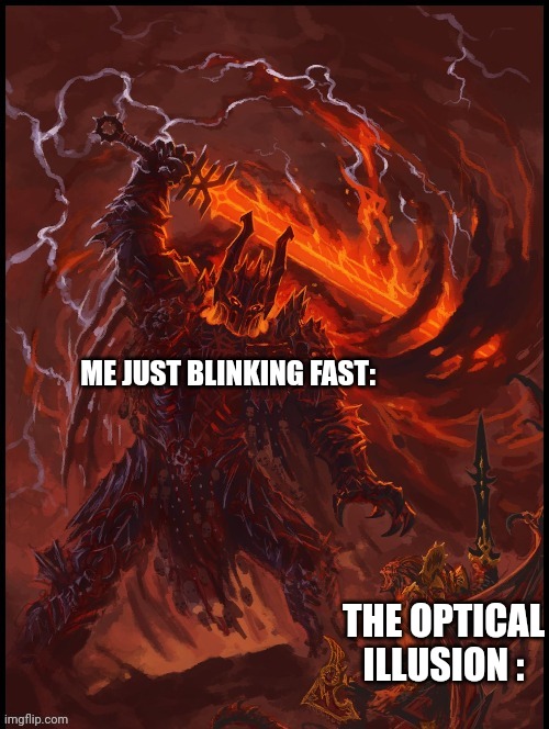 Khorne smiting | ME JUST BLINKING FAST: THE OPTICAL ILLUSION : | image tagged in khorne smiting | made w/ Imgflip meme maker