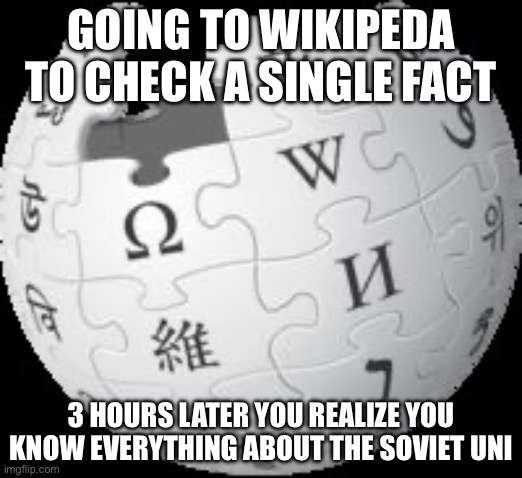 Wikipedia | GOING TO WIKIPEDA TO CHECK A SINGLE FACT; 3 HOURS LATER YOU REALIZE YOU KNOW EVERYTHING ABOUT THE SOVIET UNION | image tagged in wikipedia | made w/ Imgflip meme maker