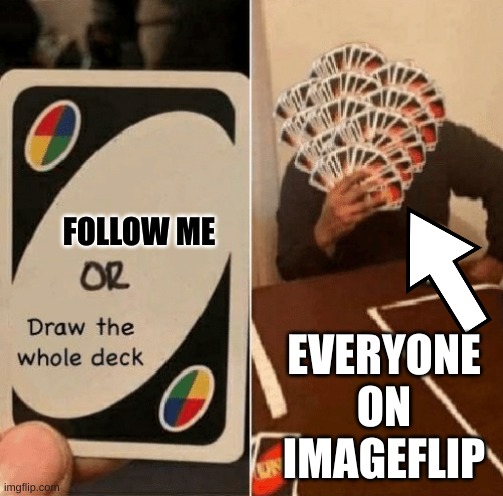 UNO Draw The Whole Deck | FOLLOW ME; EVERYONE ON IMAGEFLIP | image tagged in uno draw the whole deck | made w/ Imgflip meme maker
