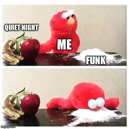Elmo funk | QUIET NIGHT; ME; FUNK | image tagged in elmo cocaine,funk | made w/ Imgflip meme maker