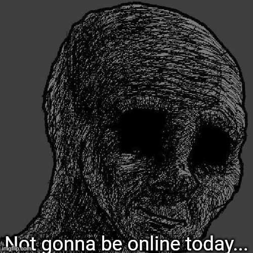 Cursed wojak | Not gonna be online today... | image tagged in cursed wojak | made w/ Imgflip meme maker