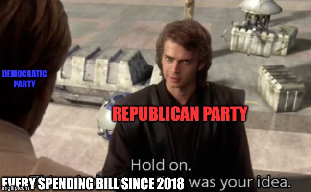 Hold on this whole operation was your idea | REPUBLICAN PARTY DEMOCRATIC PARTY EVERY SPENDING BILL SINCE 2018 | image tagged in hold on this whole operation was your idea | made w/ Imgflip meme maker