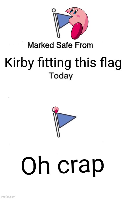 H o w | Kirby fitting this flag; Oh crap | image tagged in memes,marked safe from,melon kirby | made w/ Imgflip meme maker