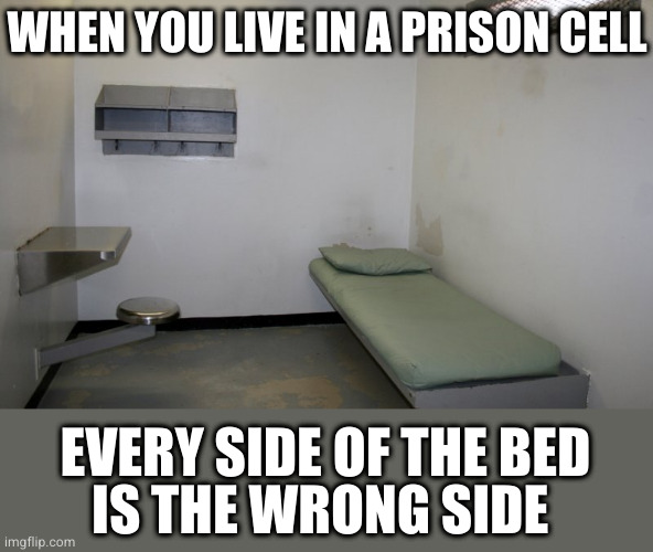 Prison cell inside | WHEN YOU LIVE IN A PRISON CELL; EVERY SIDE OF THE BED
IS THE WRONG SIDE | image tagged in prison cell inside | made w/ Imgflip meme maker
