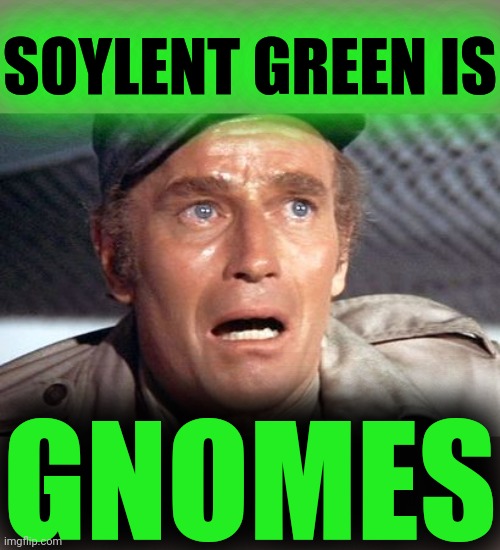 soylent green | SOYLENT GREEN IS GNOMES | image tagged in soylent green | made w/ Imgflip meme maker