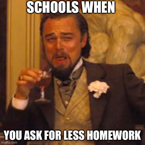 Laughing Leo | SCHOOLS WHEN; YOU ASK FOR LESS HOMEWORK | image tagged in memes,laughing leo | made w/ Imgflip meme maker