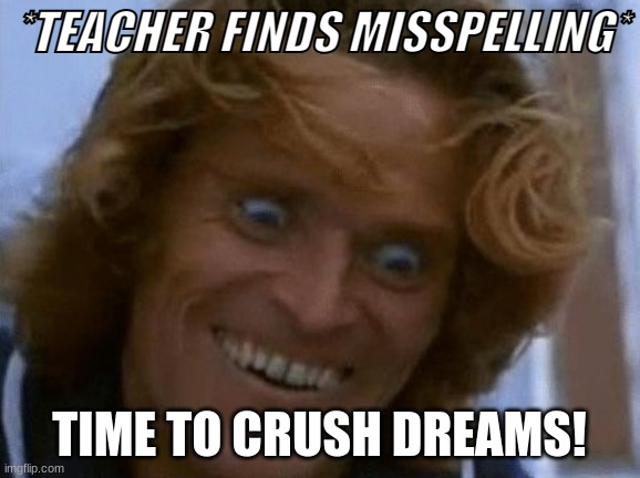 psycho | *TEACHER FINDS MISSPELLING*; TIME TO CRUSH DREAMS! | image tagged in crazy eyes | made w/ Imgflip meme maker