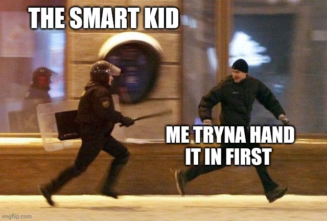 Police Chasing Guy | THE SMART KID ME TRYNA HAND IT IN FIRST | image tagged in police chasing guy | made w/ Imgflip meme maker