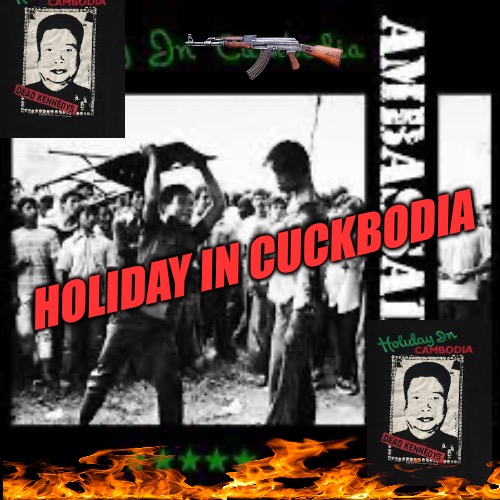 Holiday in Cuckbodia | HOLIDAY IN CUCKBODIA | image tagged in holiday in cuckbodia,cucks,progressives,liberals,war,communism | made w/ Imgflip meme maker