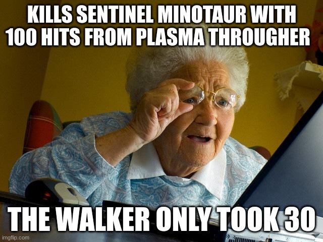Grandma Finds The Internet Meme | KILLS SENTINEL MINOTAUR WITH 100 HITS FROM PLASMA THROUGHER; THE WALKER ONLY TOOK 30 | image tagged in memes,grandma finds the internet | made w/ Imgflip meme maker