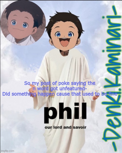 Phil temp (ty Jummy) | So my post of poke saying the n word got unfeatured-
Did something happen cause that used to be fine | image tagged in phil temp ty jummy | made w/ Imgflip meme maker