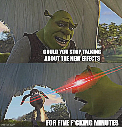 Shrek For Five Minutes | COULD YOU STOP TALKING ABOUT THE NEW EFFECTS FOR FIVE F*CKING MINUTES | image tagged in shrek for five minutes | made w/ Imgflip meme maker