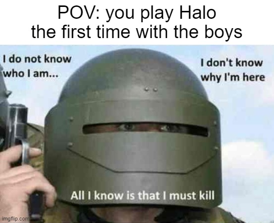 no title |  POV: you play Halo the first time with the boys | image tagged in i do not know who i am,halo,me and the boys | made w/ Imgflip meme maker