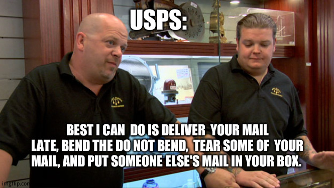 The  mail around  here | USPS:; BEST I CAN  DO IS DELIVER  YOUR MAIL LATE, BEND THE DO NOT BEND,  TEAR SOME OF  YOUR MAIL, AND PUT SOMEONE ELSE'S MAIL IN YOUR BOX. | image tagged in pawn stars best i can do | made w/ Imgflip meme maker