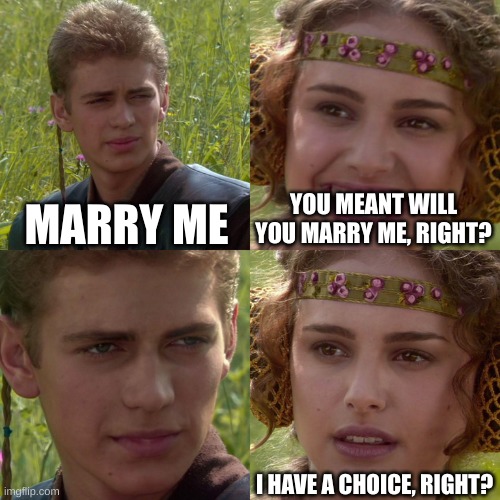 Anakin Padme 4 Panel | MARRY ME; YOU MEANT WILL YOU MARRY ME, RIGHT? I HAVE A CHOICE, RIGHT? | image tagged in anakin padme 4 panel | made w/ Imgflip meme maker