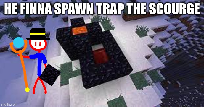 hehehehaw | HE FINNA SPAWN TRAP THE SCOURGE | made w/ Imgflip meme maker