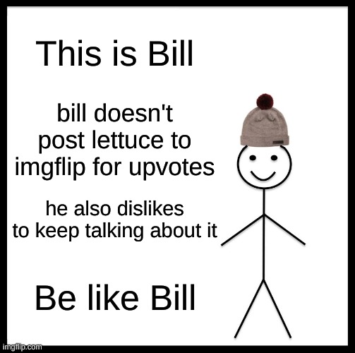Be like Bill | This is Bill; bill doesn't post lettuce to imgflip for upvotes; he also dislikes to keep talking about it; Be like Bill | image tagged in memes,be like bill | made w/ Imgflip meme maker