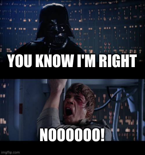 Star Wars No Meme | YOU KNOW I'M RIGHT NOOOOOO! | image tagged in memes,star wars no | made w/ Imgflip meme maker