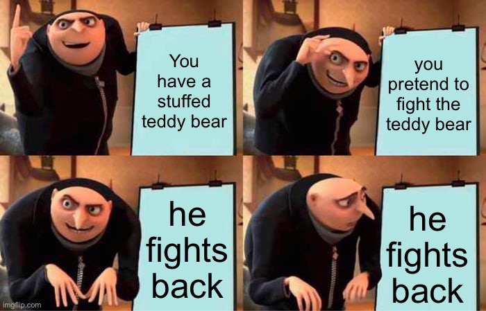Gru's Plan Meme |  You have a stuffed teddy bear; you pretend to fight the teddy bear; he fights back; he fights back | image tagged in memes,gru's plan,funny,gifs | made w/ Imgflip meme maker