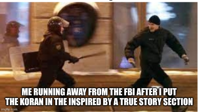 Me running away from the FBI after | ME RUNNING AWAY FROM THE FBI AFTER I PUT THE KORAN IN THE INSPIRED BY A TRUE STORY SECTION | image tagged in me running away from the fbi after | made w/ Imgflip meme maker