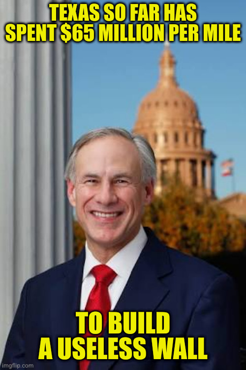Money for children, improving their horrible energy grid, paying teachers...hell no (brown people)! | TEXAS SO FAR HAS SPENT $65 MILLION PER MILE; TO BUILD A USELESS WALL | image tagged in gov greg abbott | made w/ Imgflip meme maker