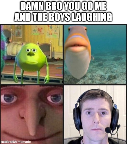 Silence | DAMN BRO YOU GO ME AND THE BOYS LAUGHING | image tagged in silence | made w/ Imgflip meme maker
