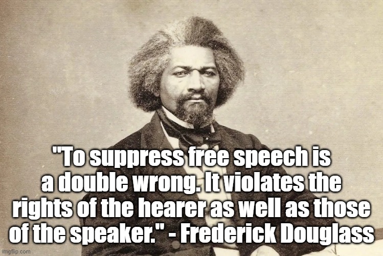 Free Speech | "To suppress free speech is a double wrong. It violates the rights of the hearer as well as those of the speaker." - Frederick Douglass | image tagged in fredrick douglass,politics,free speech | made w/ Imgflip meme maker