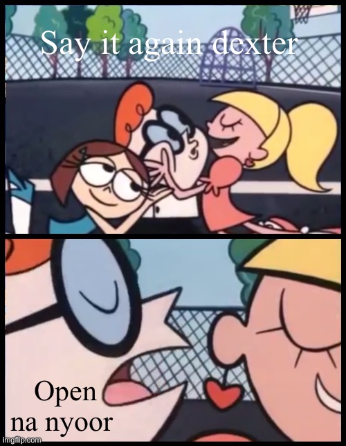 open it | Say it again dexter; Open na nyoor | image tagged in memes,say it again dexter | made w/ Imgflip meme maker