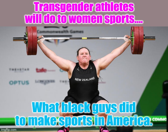 Transgender athletes | Transgender athletes will do to women sports.... What black guys did to make sports in America. | image tagged in sports,conservative,republican,democrat,liberal | made w/ Imgflip meme maker
